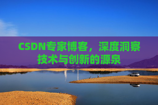 CSDN专家博客,深度洞察技术与创新的源泉 CSDN专家博客,深度洞察技术与创新的源泉